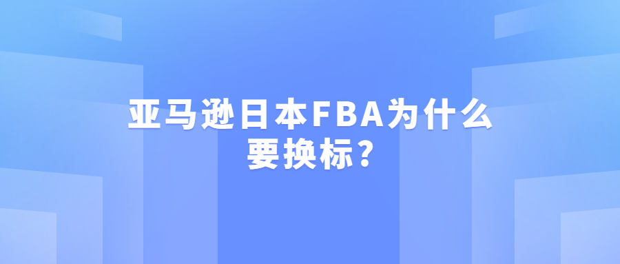 亞馬遜日本FBA為什么要換標(biāo)?