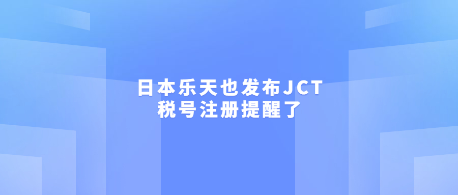 日本樂天也發(fā)布JCT稅號注冊提醒了