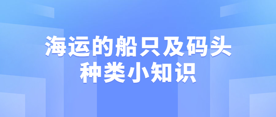 海運(yùn)的船只及碼頭種類小知識