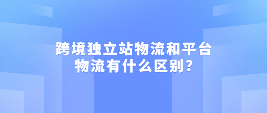 跨境獨(dú)立站物流和平臺物流有什么區(qū)別?