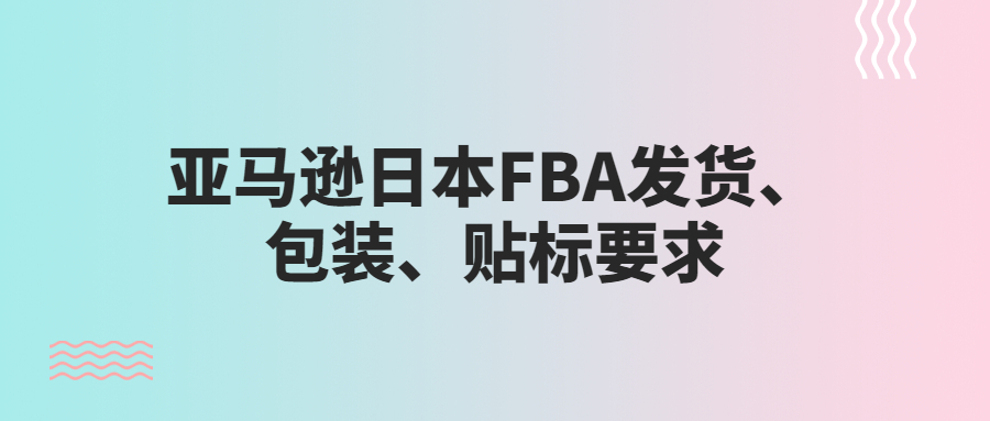 亞馬遜日本FBA發(fā)貨、包裝、貼標(biāo)要求