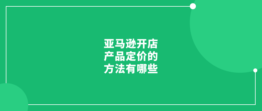 亞馬遜開(kāi)店產(chǎn)品定價(jià)的方法有哪些