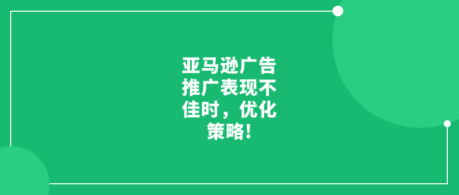 亞馬遜廣告推廣表現(xiàn)不佳時(shí)，優(yōu)化策略!