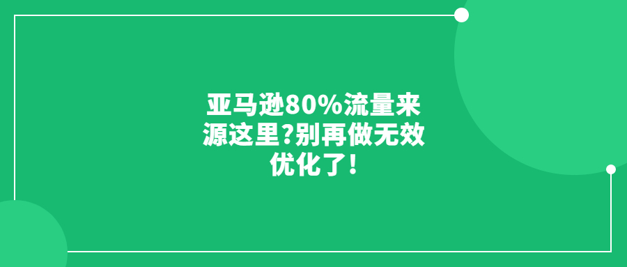 亞馬遜80%流量來源這里?別再做無效優(yōu)化了!