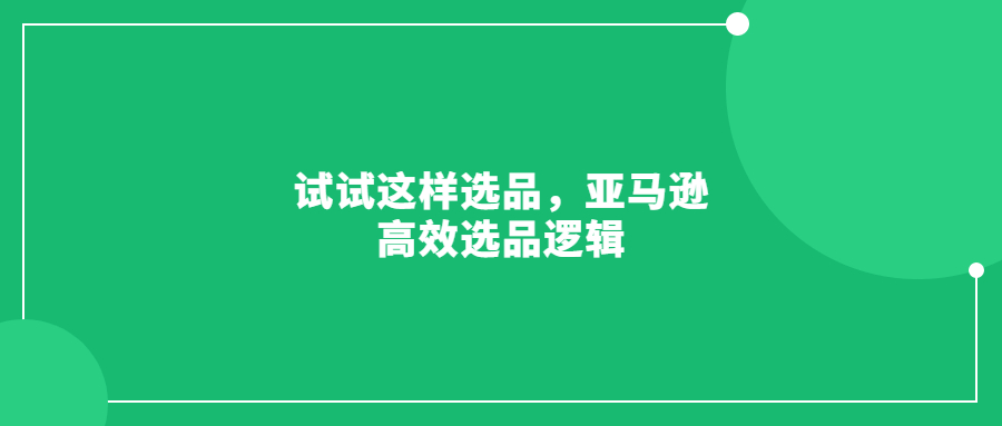 試試這樣選品，亞馬遜高效選品邏輯