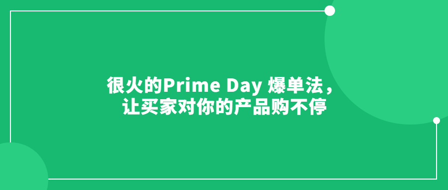 很火的Prime Day 爆單法，讓買家對(duì)你的產(chǎn)品購(gòu)不停
