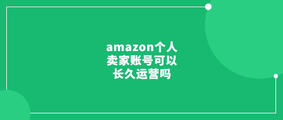 amazon個(gè)人賣家賬號可以長久運(yùn)營嗎