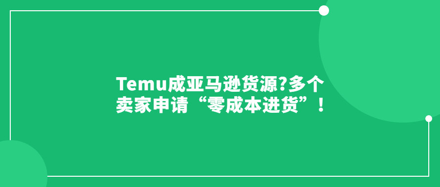 Temu成亞馬遜貨源?多個賣家申請“零成本進(jìn)貨”!