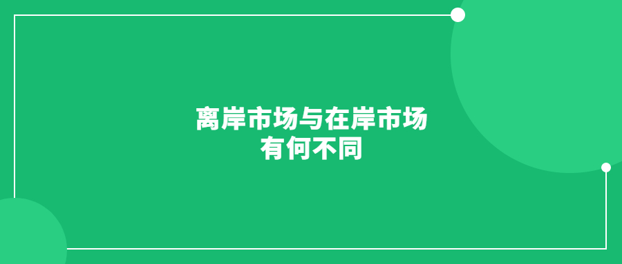離岸市場(chǎng)與在岸市場(chǎng)有何不同