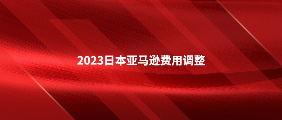 2023年日本站亞馬遜物流費用和銷售傭金調整及促銷