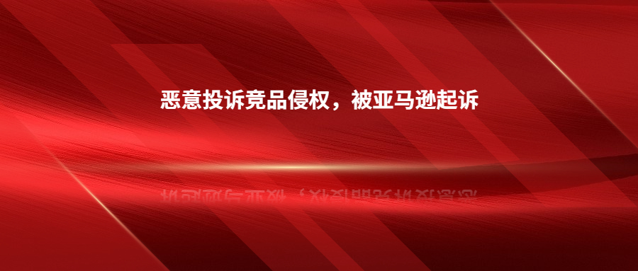 因惡意投訴競品侵權(quán)，深圳賣家被亞馬遜起訴