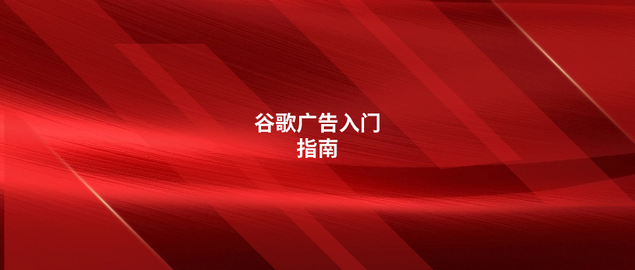 谷歌廣告入門指南，建議收藏