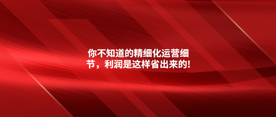 你不知道的精細化運營細節(jié)，利潤是這樣省出來的!