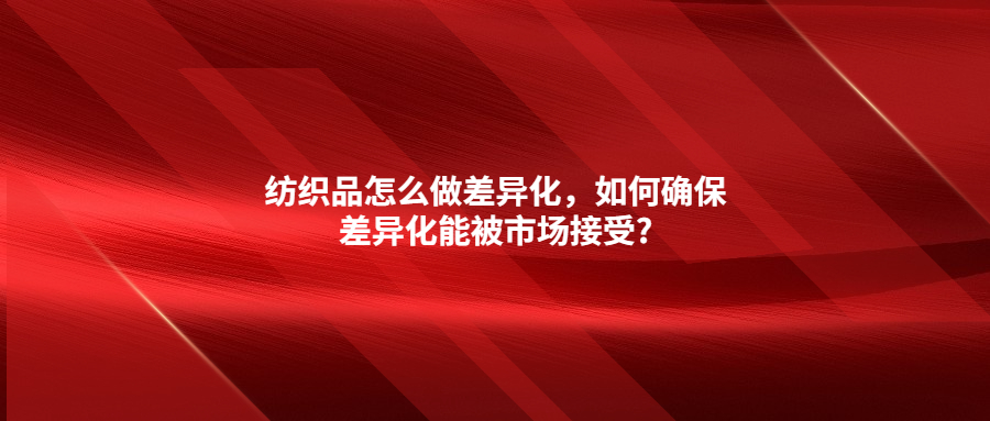 紡織品怎么做差異化，如何確保差異化能被市場接受?