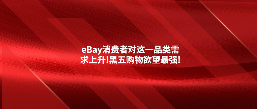 eBay消費者對這一品類需求上升!黑五購物欲望最強(qiáng)!