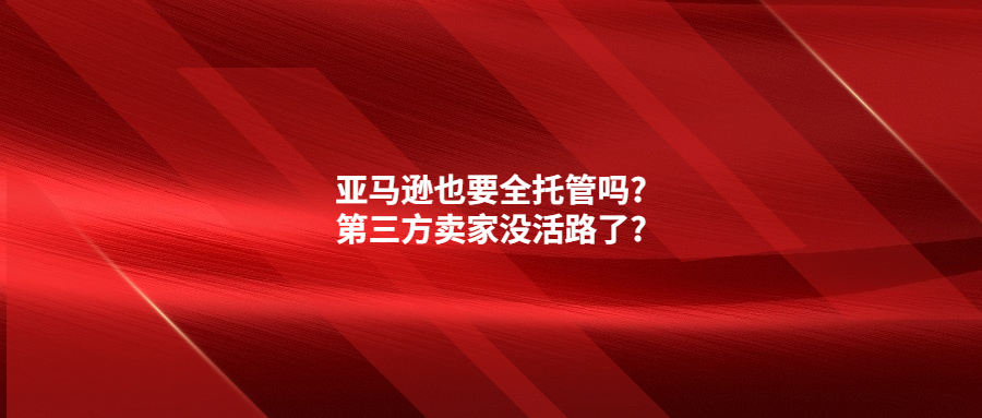 亞馬遜也要全托管嗎?第三方賣家沒活路了?