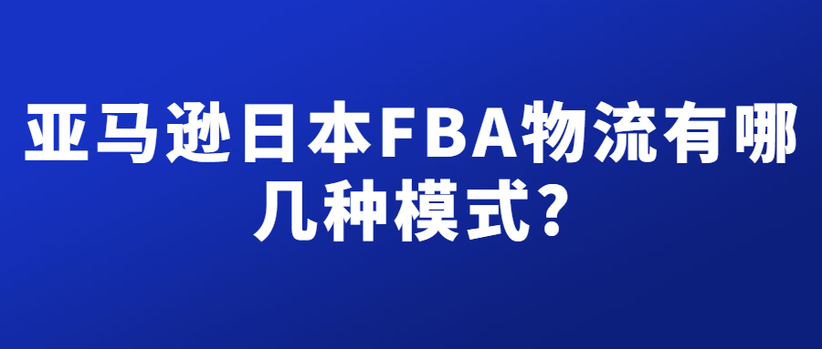 亞馬遜日本FBA物流有幾種模式，分別有什么不同?