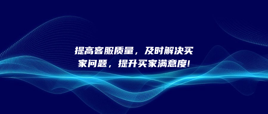 提高客服質(zhì)量，及時(shí)解決買家問(wèn)題，提升買家滿意度!