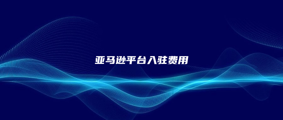 亞馬遜平臺(tái)入駐費(fèi)用