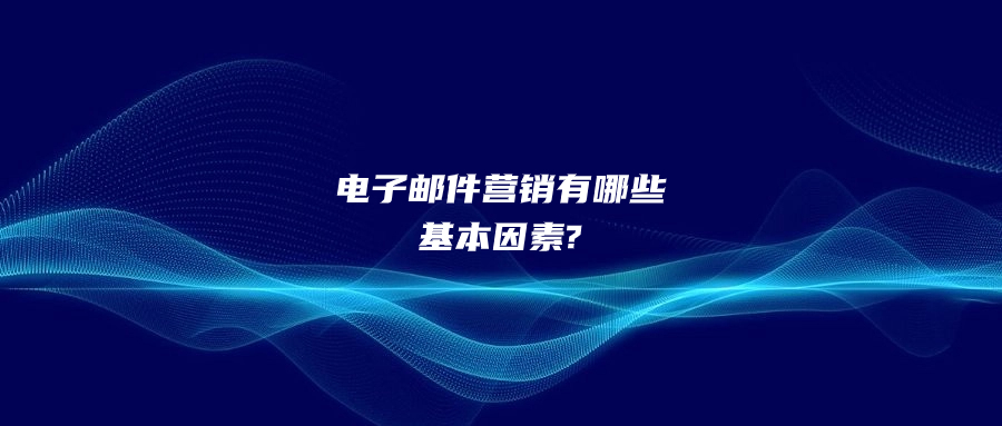 電子郵件營(yíng)銷有哪些基本因素?