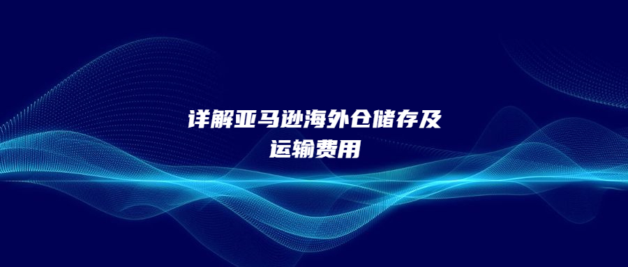 詳解亞馬遜海外倉儲存及運輸費用