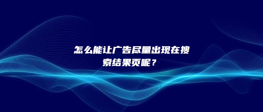 怎么能讓廣告盡量出現(xiàn)在搜索結(jié)果頁呢？