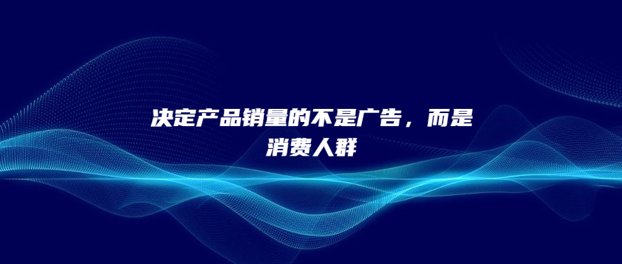 決定產(chǎn)品銷量的不是廣告，而是消費人群