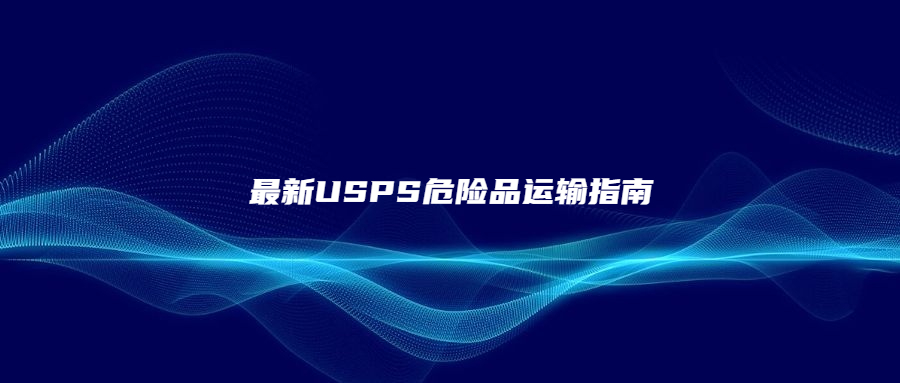 最新USPS危險品運(yùn)輸指南