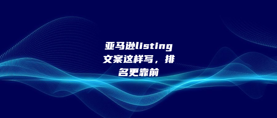 亞馬遜listing文案這樣寫，排名更靠前