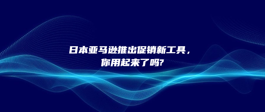 日本亞馬遜推出促銷新工具，你用起來了嗎?
