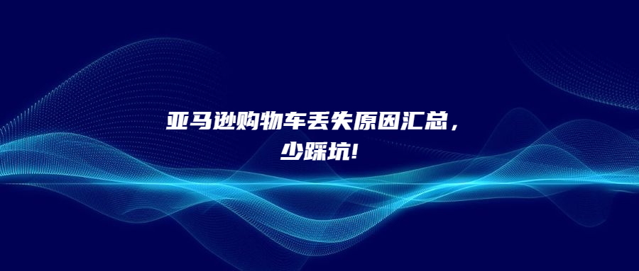 亞馬遜購物車丟失原因匯總，少踩坑!