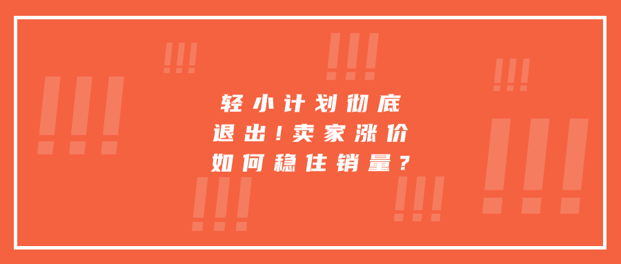 輕小計劃徹底退出!賣家漲價如何穩(wěn)住銷量?