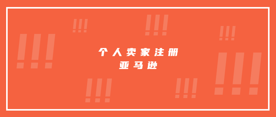 個(gè)人賣家在亞馬遜注冊需要注意的細(xì)節(jié)和資料