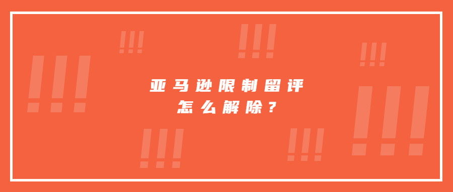 亞馬遜限制留評怎么解除?詳細步驟分享!