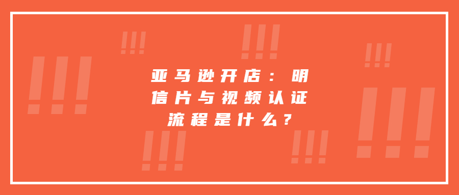 亞馬遜開店：明信片與視頻認證流程是什么?