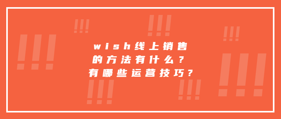 wish線上銷售的方法有什么？有哪些運(yùn)營(yíng)技巧?