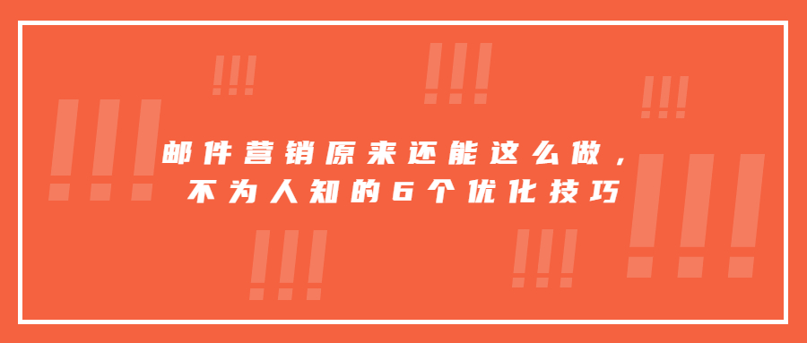 郵件營銷原來還能這么做，不為人知的6個優(yōu)化技巧
