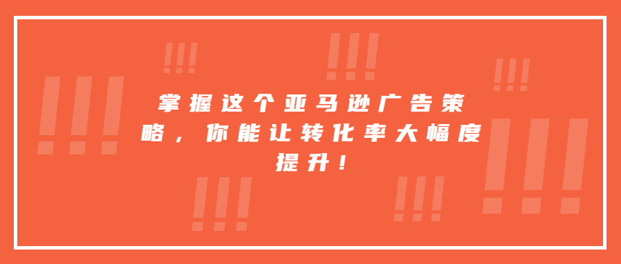 掌握這個亞馬遜廣告策略，你能讓轉(zhuǎn)化率大幅度提升!