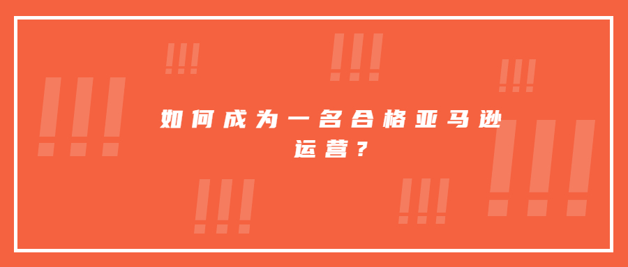 如何成為一名合格亞馬遜運營?
