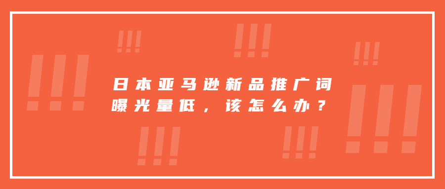 日本亞馬遜新品推廣詞曝光量低，該堅持繼續(xù)投放還是換其它詞打?