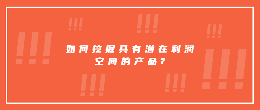如何挖掘具有潛在利潤(rùn)空間的產(chǎn)品?