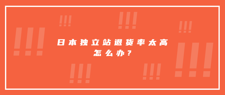日本獨(dú)立站退貨率太高?教你三招減少80%退貨