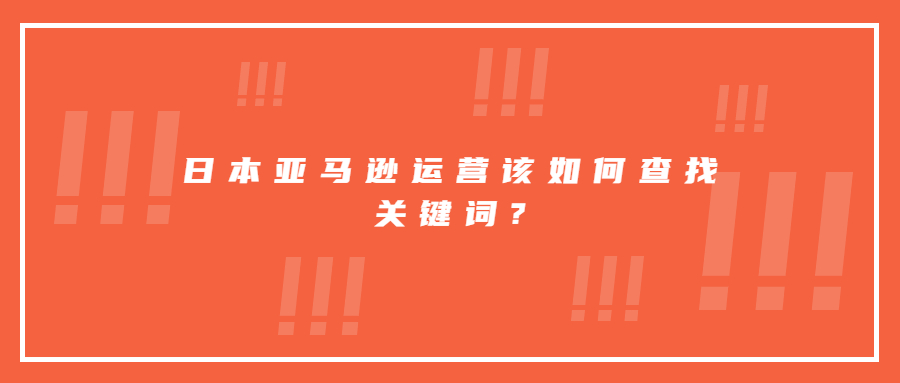 日本亞馬遜運營該如何查找關(guān)鍵詞?