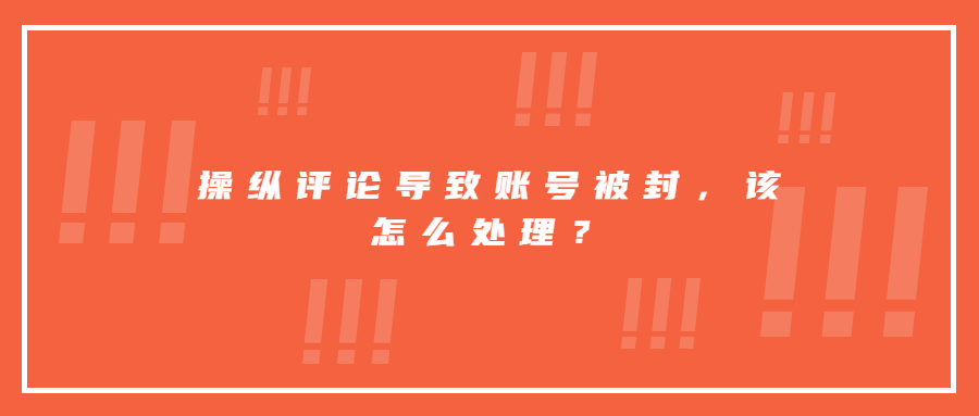 操縱評論導(dǎo)致賬號被封，該怎么處理