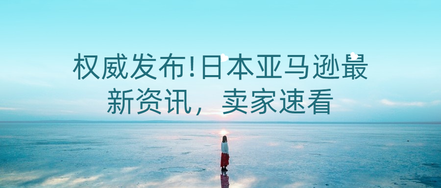 權(quán)威發(fā)布!日本亞馬遜最新資訊，賣家速看