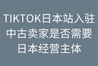 TikTok日本站是否需要日本經(jīng)營主體