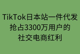 TikTok日本站一件代發(fā)業(yè)務的情況