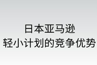 日本亞馬遜輕小計(jì)劃的競(jìng)爭(zhēng)優(yōu)勢(shì)