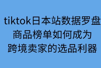 tiktok日本站數據羅盤如何助力選品