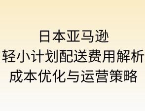 日本亞馬遜輕小計(jì)劃配送費(fèi)用